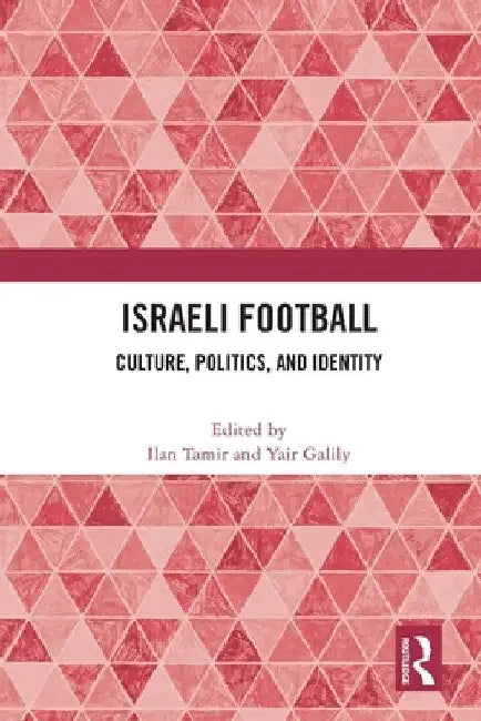 Israeli Football: Culture, Politics, and Identity by Ilan Tamir