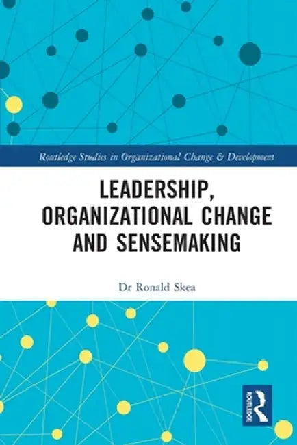 Leadership, Organizational Change and Sensemaking by Ronald Skea