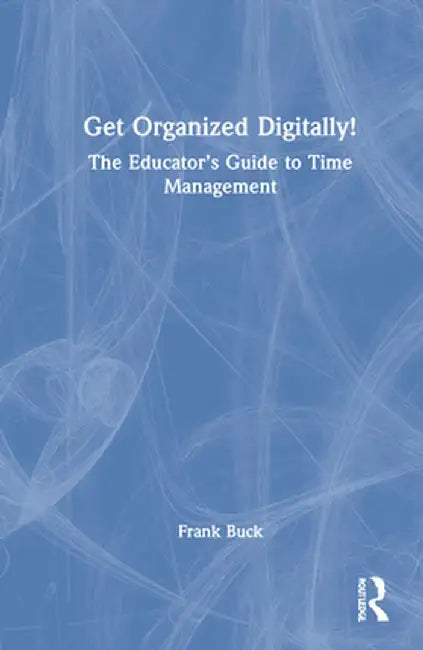 Get Organized Digitally!: The Educator's Guide to Time Management by Frank Buck