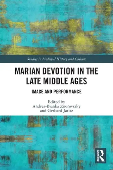 Marian Devotion in the Late Middle Ages: Image and Performance by Andrea-Bianka Znorovszky