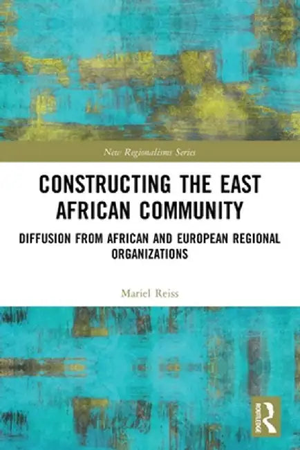 Constructing the East African Community: Diffusion from African and European Regional Organizations by Mariel Reiss