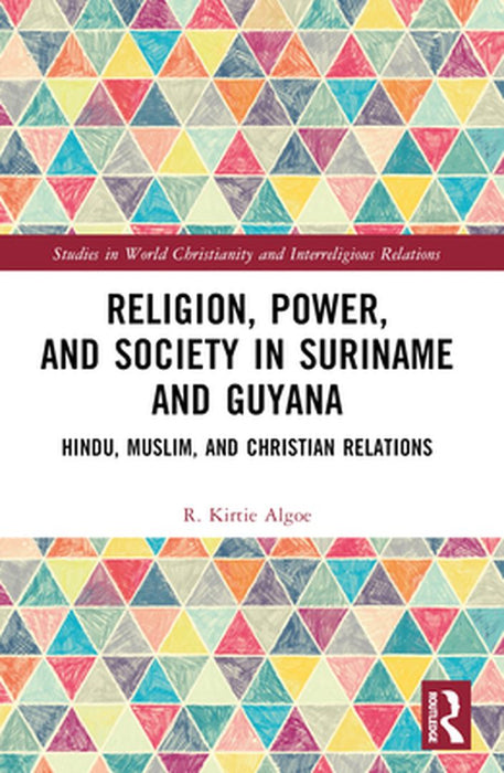 Religion, Power, and Society in Suriname and Guyana: Hindu, Muslim, and Christian Relations by R. Kirtie Algoe