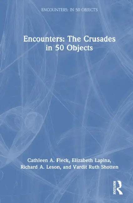 Encounters: The Crusades in 50 Objects by Cathleen A. Fleck