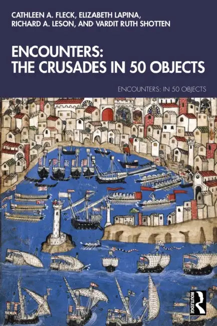 Encounters: The Crusades in 50 Objects by Cathleen A. Fleck