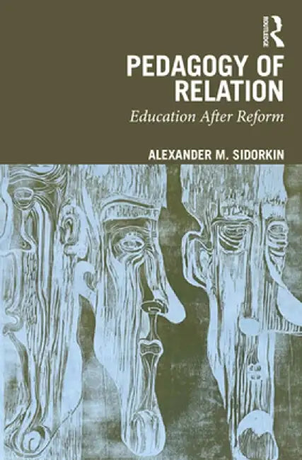 Pedagogy Of Relation: Education After Reform by Alexander M. Sidorkin