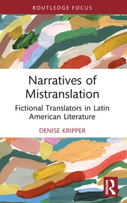 Narratives of Mistranslation: Fictional Translators in Latin American Literature by Denise Kripper