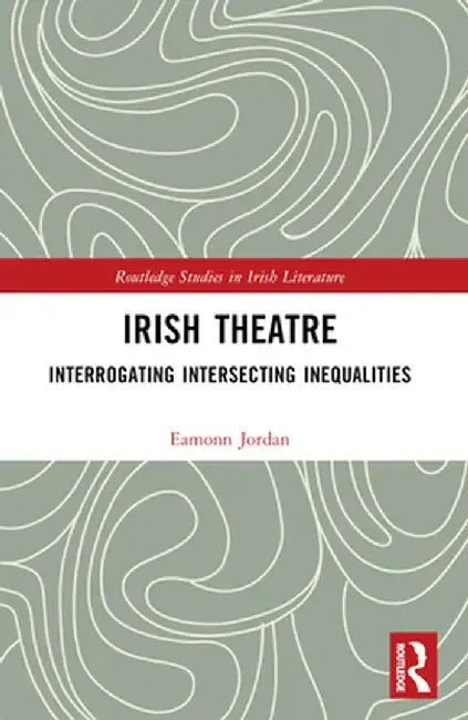 Irish Theatre: Interrogating Intersecting Inequalities by Eamonn Jordan