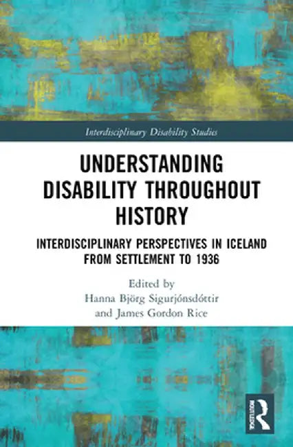 Understanding Disability Throughout History: Interdisciplinary Perspectives in Iceland from Settlement to 1936 by Ha Björg Sigurjónsdóttir