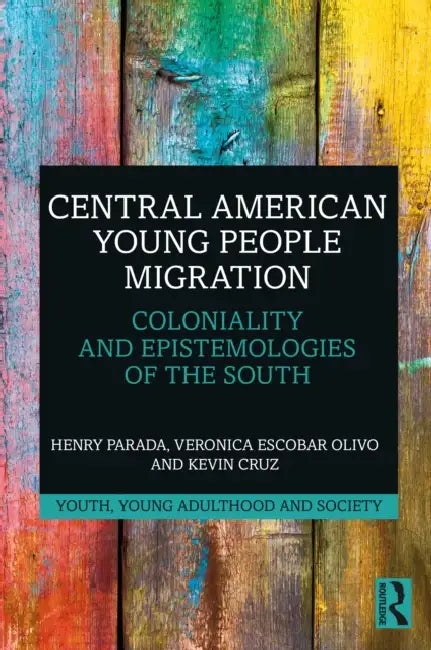 Central American Young People Migration: Coloniality and Epistemologies of the South by Henry Parada
