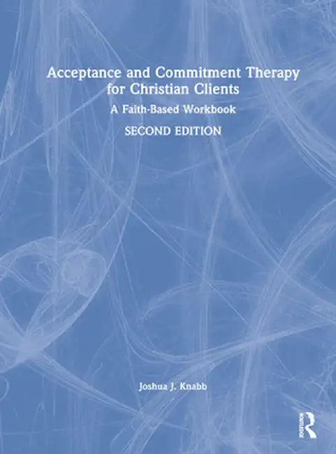 Acceptance and Commitment Therapy for Christian Clients: A Faith-Based Workbook by Joshua J. Knabb