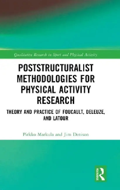 Poststructuralist Methodologies for Physical Activity Research: Theory and Practice of Foucault, Deleuze, and LaTour by Pirkko Markula