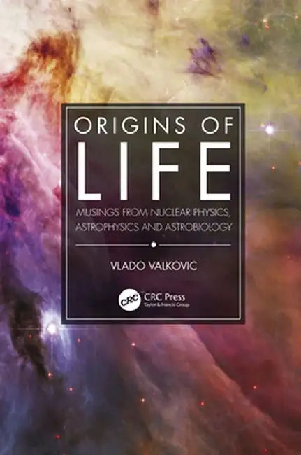Origins of Life: Musings from Nuclear Physics, Astrophysics and Astrobiology by Vlado Valkovic