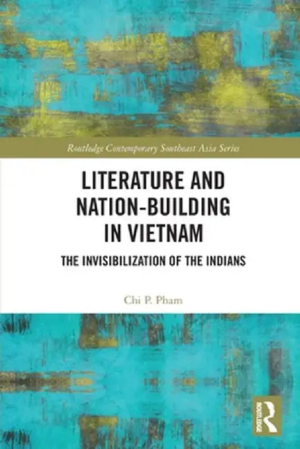 Literature and Nation-Building in Vietnam: The Invisibilization of the Indians by Chi P. Pham