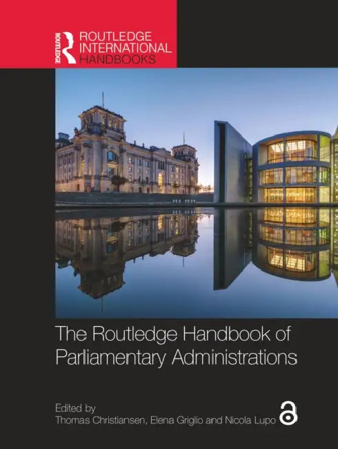The Routledge Handbook of Parliamentary Administrations by Thomas Christiansen, Elena Griglio, Nicola Lupo