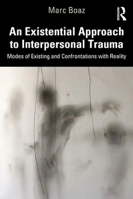 An Existential Approach to Interpersonal Trauma: Modes of Existing and Confrontations with Reality by Marc Boaz
