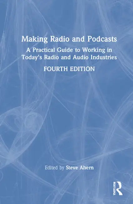 Making Radio and Podcasts: A Practical Guide to Working in Today's Radio and Audio Industries by Steve Ahern