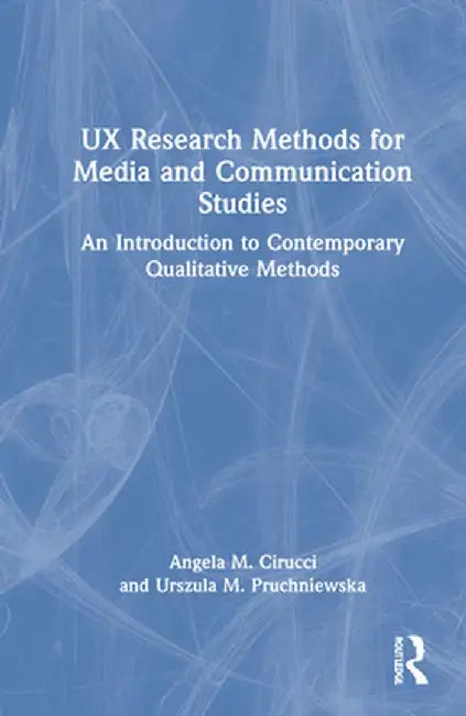 UX Research Methods for Media and Communication Studies: An Introduction to Contemporary Qualitative Methods by Angela M. Cirucci