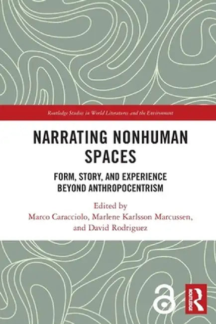 Narrating Nonhuman Spaces: Form, Story, and Experience Beyond Anthropocentrism by Marco Caracciolo