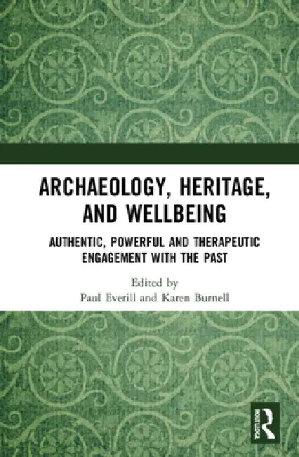 Archaeology, Heritage, and Wellbeing: Authentic, Powerful, and Therapeutic Engagement with the Past by Paul Everill