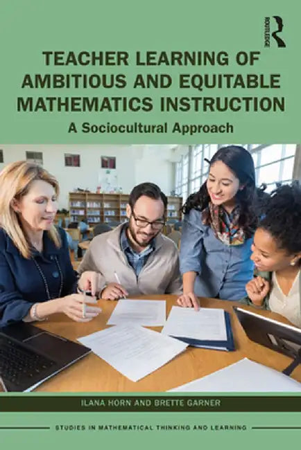 Teacher Learning of Ambitious and Equitable Mathematics Instruction: A Sociocultural Approach by Ilana Horn