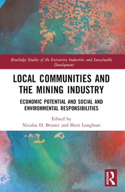Local Communities and the Mining Industry: Economic Potential and Social and Environmental Responsibilities by Nicolas D. Brunet