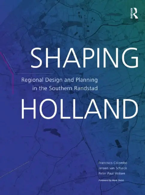 Shaping Holland: Regional Design and Planning in the Southern Randstad by Jeroen van Schaick
