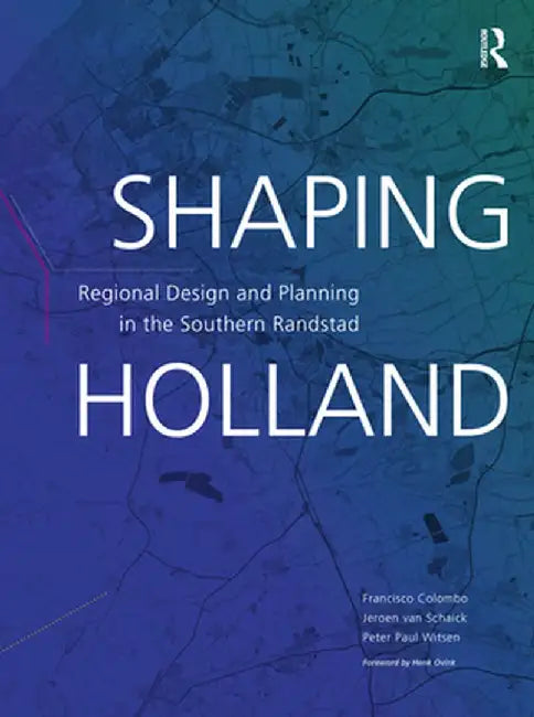 Shaping Holland: Regional Design and Planning in the Southern Randstad by Jeroen van Schaick