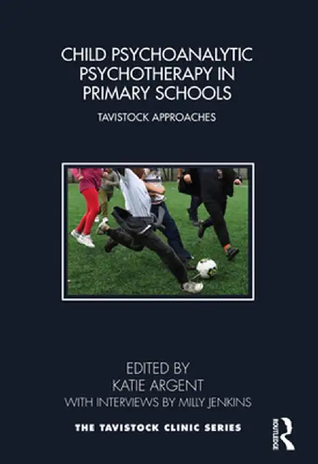 Child Psychoanalytic Psychotherapy in Primary Schools: Tavistock Approaches by Katie Argent
