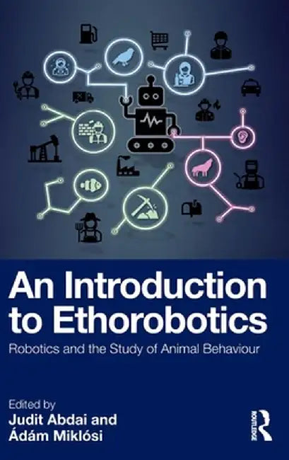 An Introduction to Ethorobotics: Robotics and the Study of Animal Behaviour by Judit Abdai