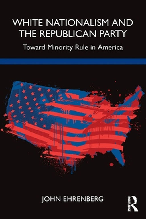 White Nationalism and the Republican Party: Toward Minority Rule in America by Ehrenberg John
