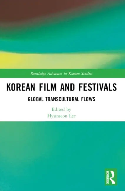 Korean Film and Festivals: Global Transcultural Flows by Lee Hyunseon
