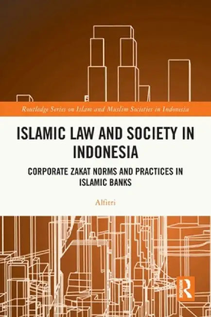 Islamic Law and Society in Indonesia: Corporate Zakat Norms and Practices in Islamic Banks by Alfitri