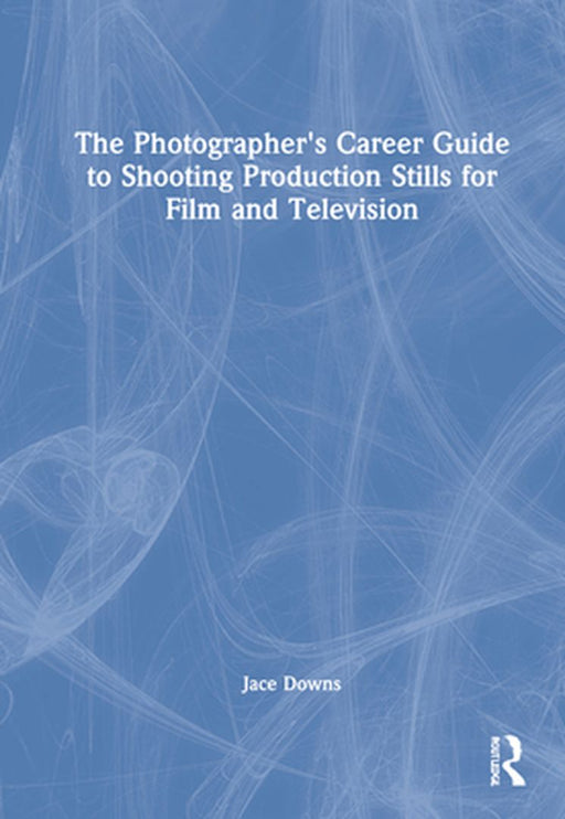 The Photographer's Career Guide to Shooting Production Stills for Film and Television by Jace Downs
