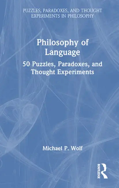 Philosophy of Language: 50 Puzzles, Paradoxes, and Thought Experiments by Michael P. Wolf