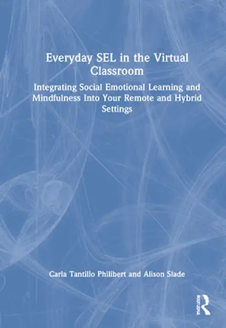Everyday Sel in the Virtual Classroom: Integrating Social Emotional Learning and Mindfulness Into Your Remote and Hybrid Settings by Carla Tantillo Philibert