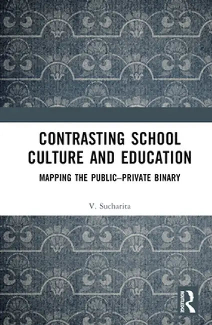 Contrasting School Culture and Education: Mapping the Public-Private Binary by V. Sucharita