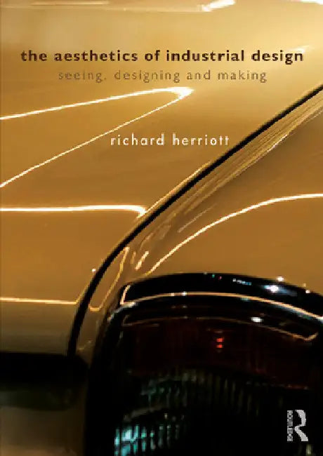 The Aesthetics of Industrial Design: Seeing, Designing and Making by Richard Herriott