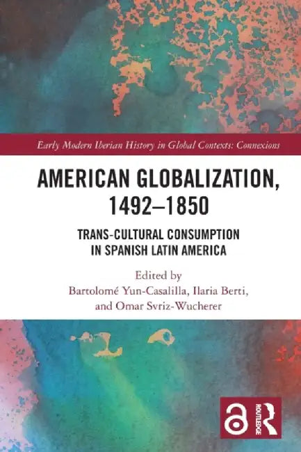 American Globalization, 1492-1850: Trans-Cultural Consumption in Spanish Latin America by Bartolomé Yun-Casalilla