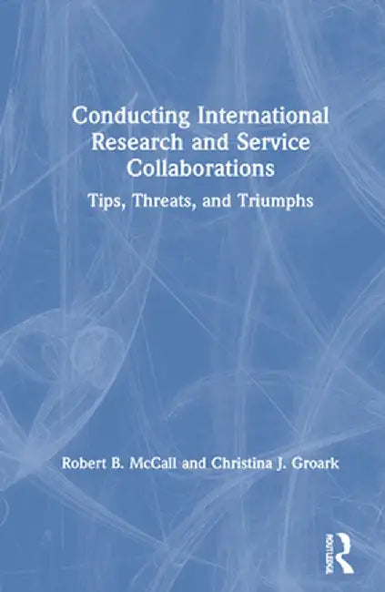 Conducting International Research and Service Collaborations: Tips, Threats, and Triumphs by Robert B. McCall