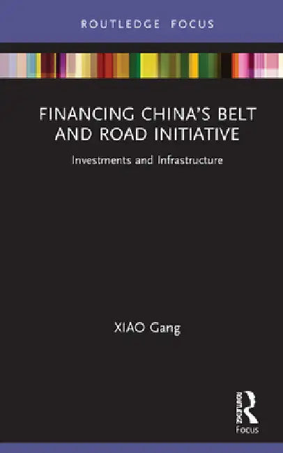 Financing China's Belt and Road Initiative: Investments and Infrastructure by Xiao Gang