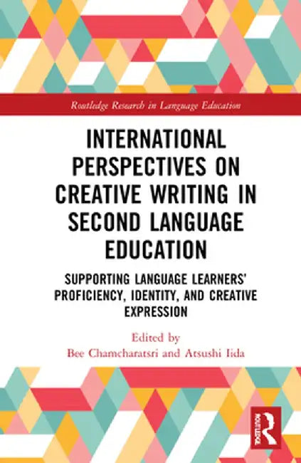 International Perspectives on Creative Writing in Second Language Education: Supporting Language Learners' Proficiency, Identity, and Creative Express by Bee Chamcharatsri