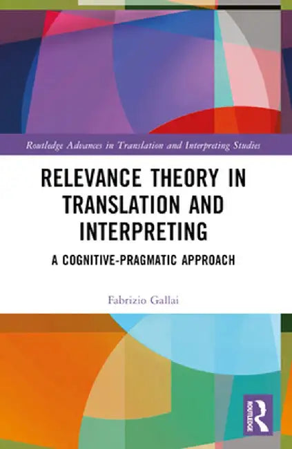 Relevance Theory in Translation and Interpreting: A Cognitive-Pragmatic Approach by Fabrizio Gallai