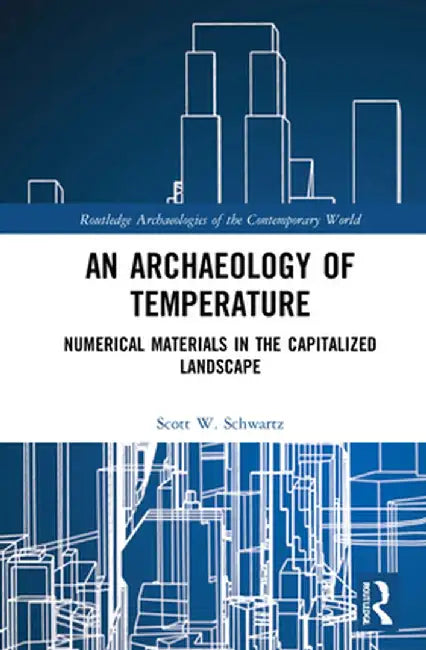 An Archaeology of Temperature: Numerical Materials in the Capitalized Landscape by Scott W. Schwartz