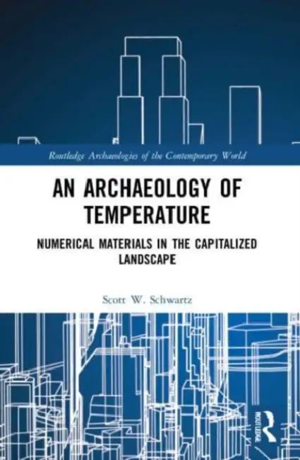 An Archaeology of Temperature: Numerical Materials in the Capitalized Landscape by Schwartz Scott W.