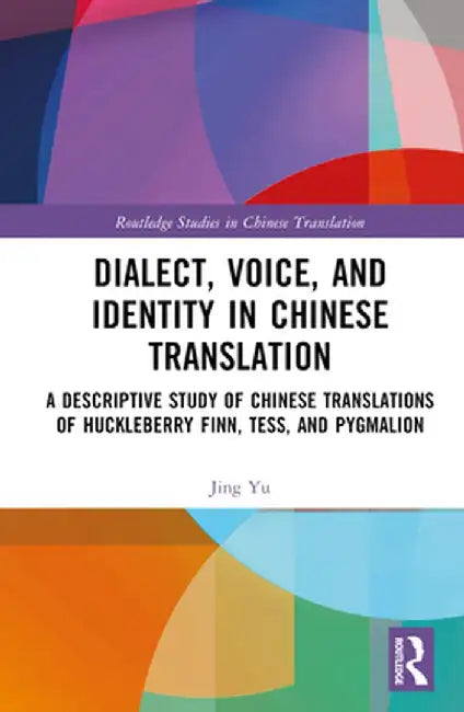 Dialect, Voice, and Identity in Chinese Translation: A Descriptive Study of Chinese Translations of Huckleberry Finn, Tess, and Pygmalion by Jing Yu