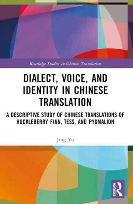 Dialect, Voice, and Identity in Chinese Translation: A Descriptive Study of Chinese Translations of Huckleberry Finn, Tess, and Pygmalion by Jing Yu