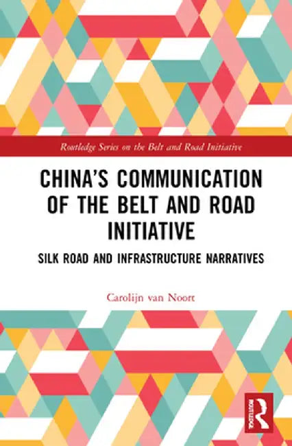 China's Communication of the Belt and Road Initiative: Silk Road and Infrastructure Narratives by Carolijn van Noort