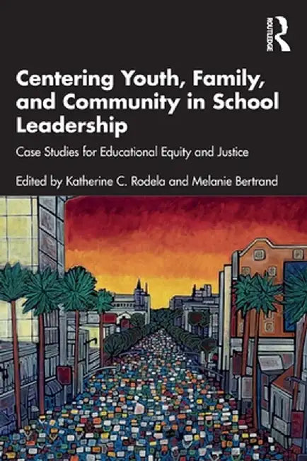 Centering Youth Family and Community in School Leadership: Case Studies for Educational Equity and Justice by Rodela
