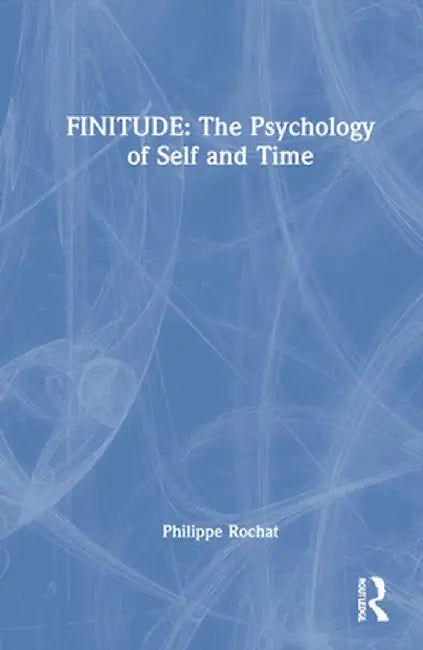 Finitude: The Psychology of Self and Time by Philippe Rochat