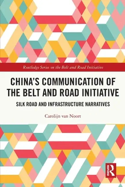 China's Communication of the Belt and Road Initiative: Silk Road and Infrastructure Narratives by Carolijn van Noort